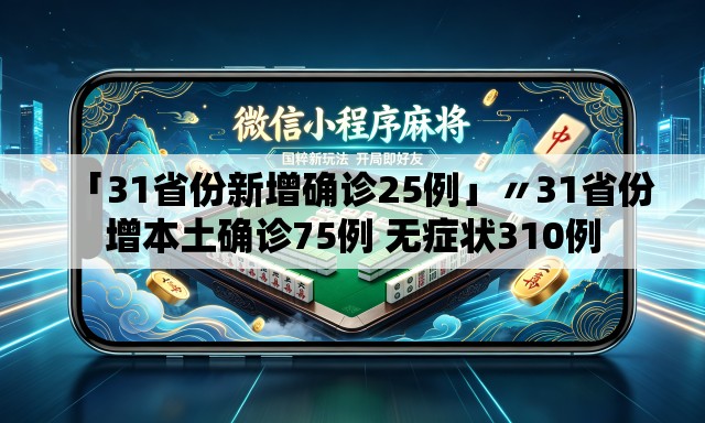 「31省份新增确诊25例」〃31省份增本土确诊75例 无症状310例 「31省份新增确诊25例」〃31省份增本土确诊75例 无症状310例