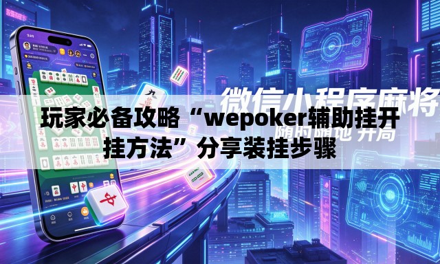 玩家必备攻略“wepoker辅助挂开挂方法	”分享装挂步骤