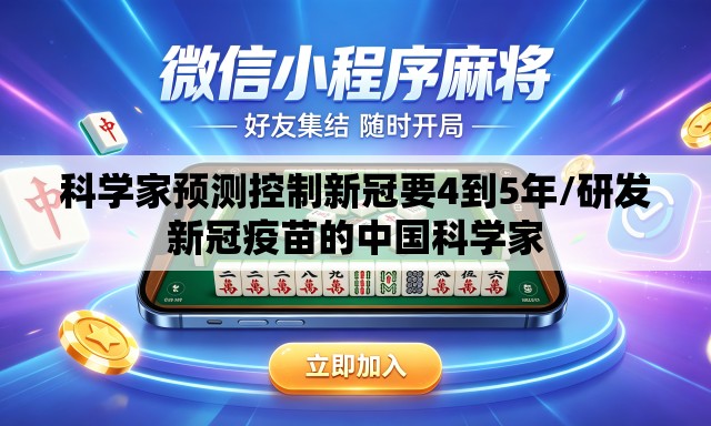 科学家预测控制新冠要4到5年/研发新冠疫苗的中国科学家 科学家预测控制新冠要4到5年/研发新冠疫苗的中国科学家