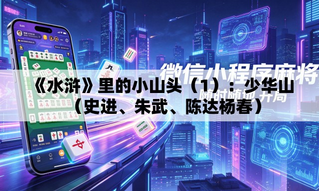 《水浒》里的小山头（1）：少华山（史进、朱武	、陈达杨春）