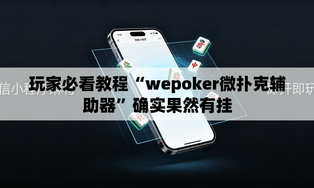 玩家必看教程“wepoker微扑克辅助器	”确实果然有挂