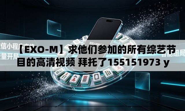 【EXO-M】求他们参加的所有综艺节目的高清视频 拜托了155151973 you xiang(拼音) 【EXO-M】求他们参加的所有综艺节目的高清视频 拜托了155151973 you xiang(拼音)