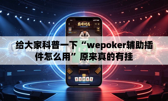给大家科普一下“wepoker辅助插件怎么用”原来真的有挂