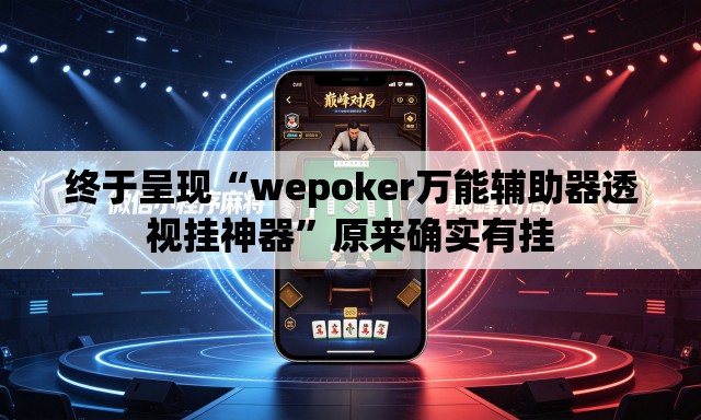 终于呈现“wepoker万能辅助器透视挂神器	”原来确实有挂