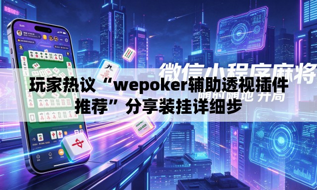 玩家热议“wepoker辅助透视插件推荐”分享装挂详细步