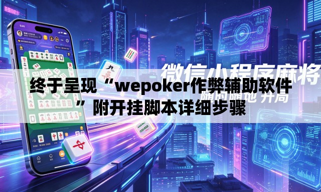 终于呈现“wepoker作弊辅助软件	”附开挂脚本详细步骤