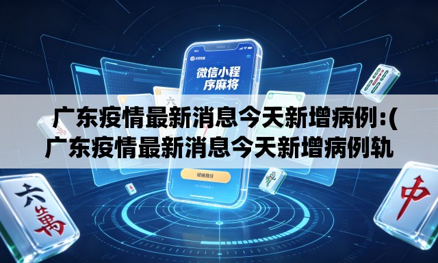 广东疫情最新消息今天新增病例:(广东疫情最新消息今天新增病例轨迹) 广东疫情最新消息今天新增病例:(广东疫情最新消息今天新增病例轨迹)
