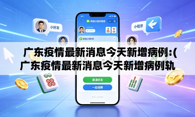 广东疫情最新消息今天新增病例:(广东疫情最新消息今天新增病例轨迹) 广东疫情最新消息今天新增病例:(广东疫情最新消息今天新增病例轨迹)