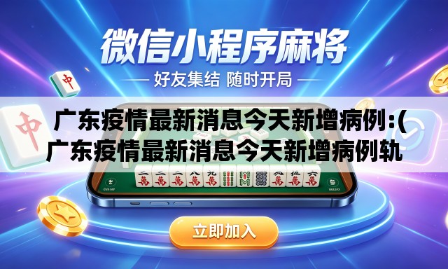 广东疫情最新消息今天新增病例:(广东疫情最新消息今天新增病例轨迹) 广东疫情最新消息今天新增病例:(广东疫情最新消息今天新增病例轨迹)