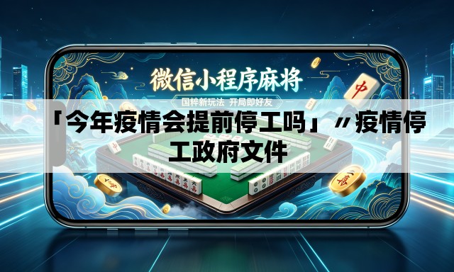 「今年疫情会提前停工吗」〃疫情停工政府文件 「今年疫情会提前停工吗」〃疫情停工政府文件