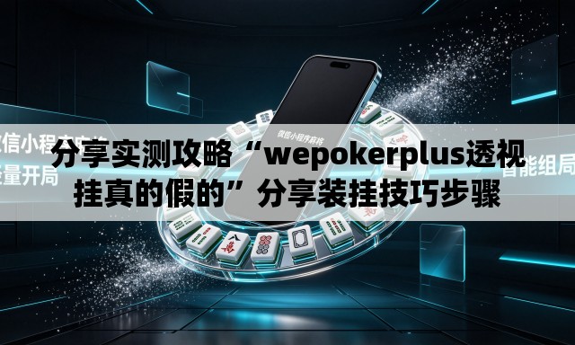 分享实测攻略“wepokerplus透视挂真的假的”分享装挂技巧步骤
