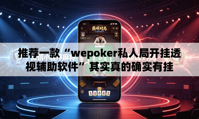 推荐一款“wepoker私人局开挂透视辅助软件	”其实真的确实有挂