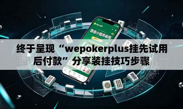 终于呈现“wepokerplus挂先试用后付款”分享装挂技巧步骤