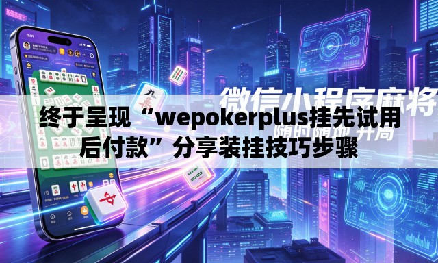 终于呈现“wepokerplus挂先试用后付款	”分享装挂技巧步骤
