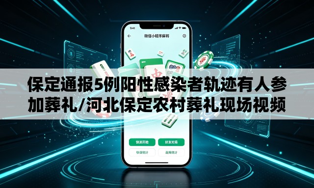 保定通报5例阳性感染者轨迹有人参加葬礼/河北保定农村葬礼现场视频