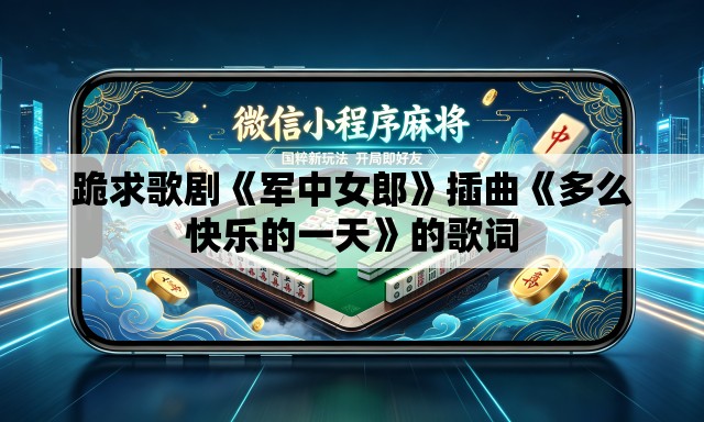 跪求歌剧《军中女郎》插曲《多么快乐的一天》的歌词 跪求歌剧《军中女郎》插曲《多么快乐的一天》的歌词