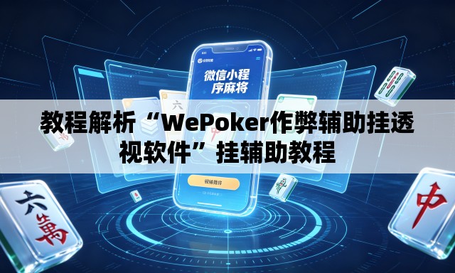 教程解析“WePoker作弊辅助挂透视软件”挂辅助教程