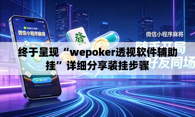 终于呈现“wepoker透视软件辅助挂”详细分享装挂步骤