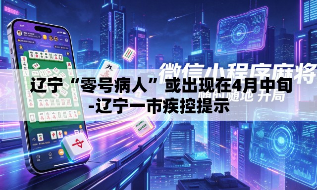  辽宁“零号病人”或出现在4月中旬-辽宁一市疾控提示