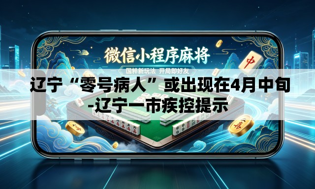  辽宁“零号病人	”或出现在4月中旬-辽宁一市疾控提示