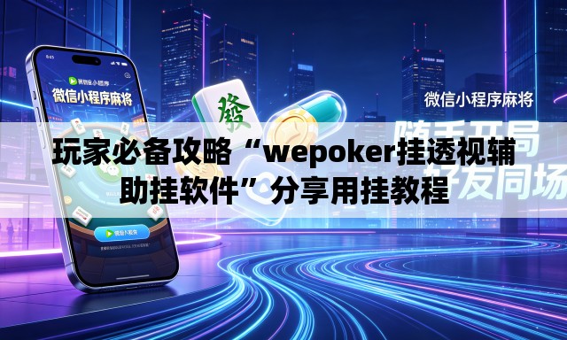 玩家必备攻略“wepoker挂透视辅助挂软件”分享用挂教程