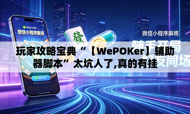 玩家攻略宝典“【WePOKer】辅助器脚本”太坑人了,真的有挂
