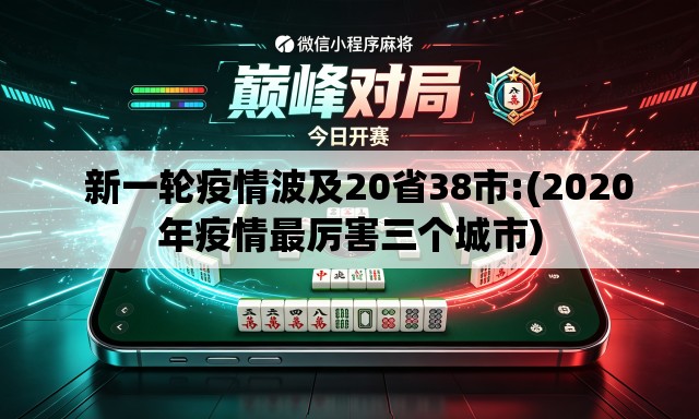 新一轮疫情波及20省38市:(2020年疫情最厉害三个城市) 新一轮疫情波及20省38市:(2020年疫情最厉害三个城市)