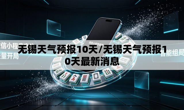 无锡天气预报10天/无锡天气预报10天最新消息