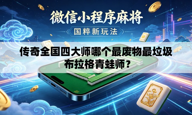 传奇全国四大师哪个最废物最垃圾 布拉格青蛙师? 传奇全国四大师哪个最废物最垃圾 布拉格青蛙师?