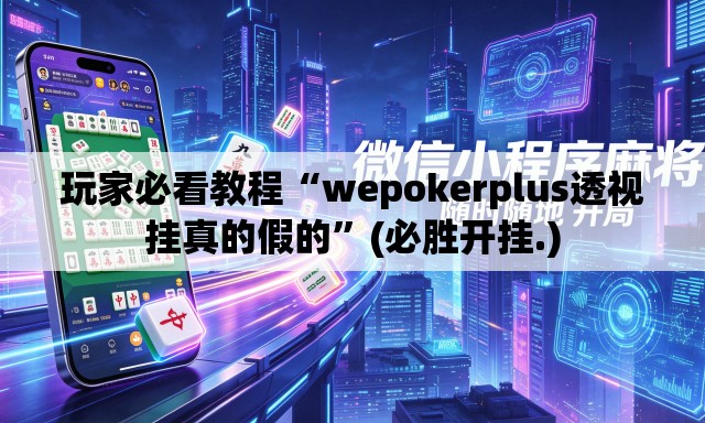 玩家必看教程“wepokerplus透视挂真的假的	”(必胜开挂.)