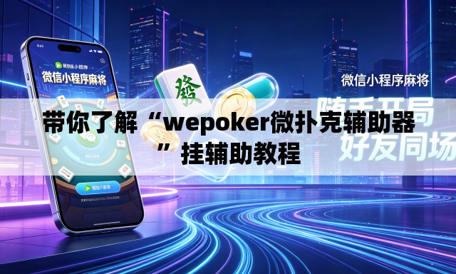 带你了解“wepoker微扑克辅助器	”挂辅助教程