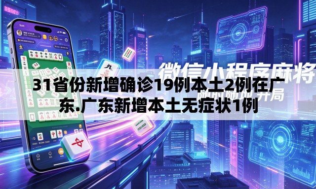 31省份新增确诊19例本土2例在广东.广东新增本土无症状1例