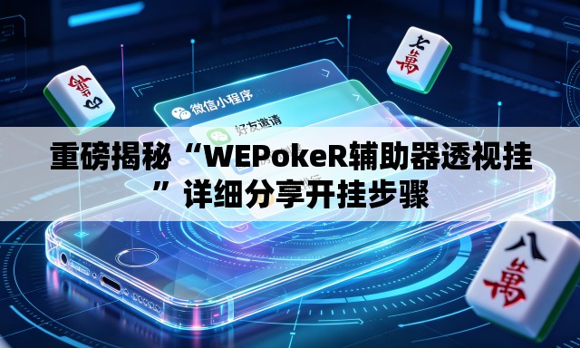 重磅揭秘“WEPokeR辅助器透视挂”详细分享开挂步骤