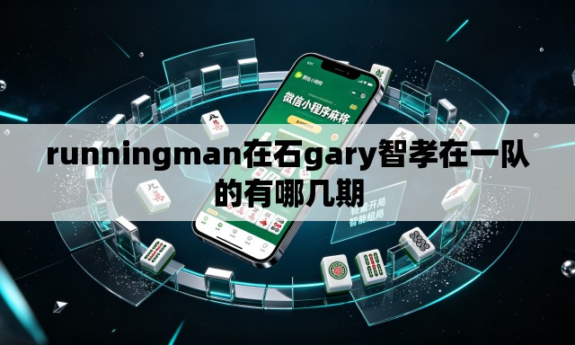runningman在石gary智孝在一队的有哪几期 runningman在石gary智孝在一队的有哪几期