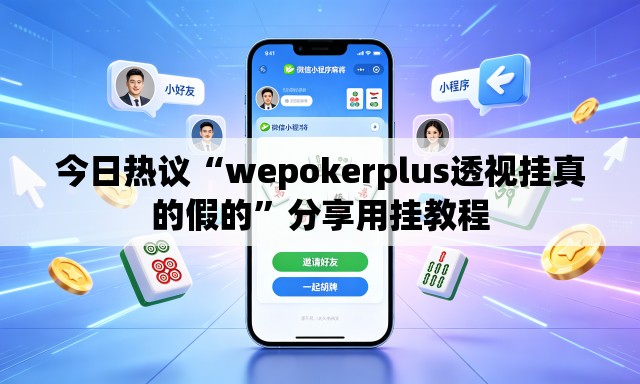 今日热议“wepokerplus透视挂真的假的”分享用挂教程