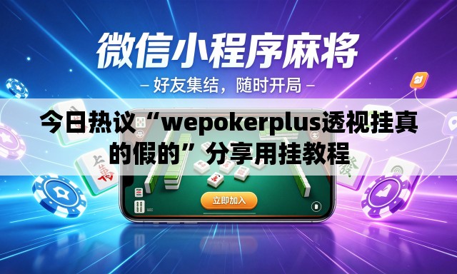 今日热议“wepokerplus透视挂真的假的	”分享用挂教程