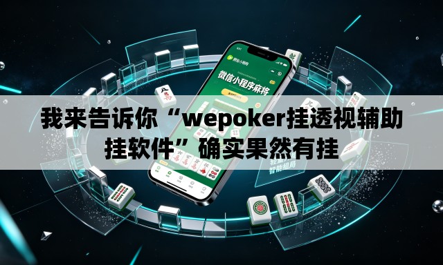 我来告诉你“wepoker挂透视辅助挂软件	”确实果然有挂