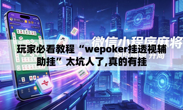 玩家必看教程“wepoker挂透视辅助挂”太坑人了,真的有挂