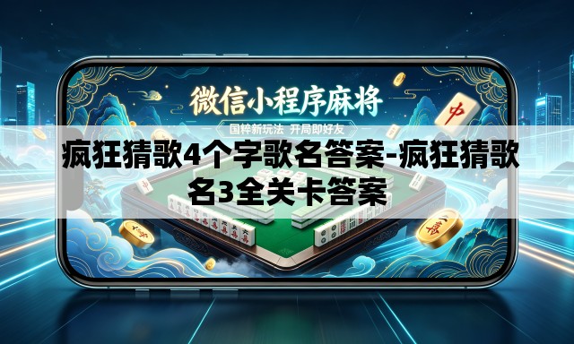 疯狂猜歌4个字歌名答案-疯狂猜歌名3全关卡答案 疯狂猜歌4个字歌名答案-疯狂猜歌名3全关卡答案