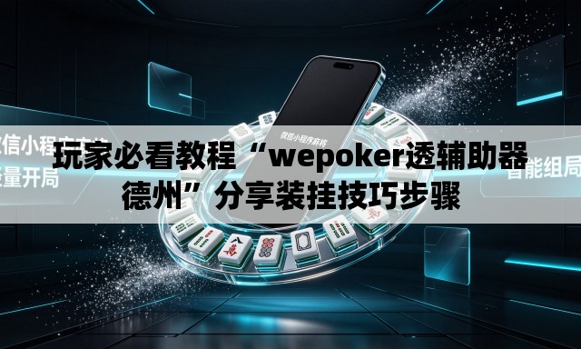 玩家必看教程“wepoker透辅助器德州	”分享装挂技巧步骤