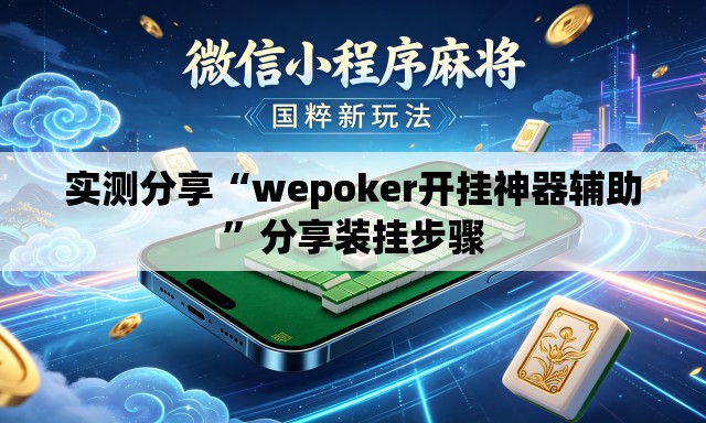 实测分享“wepoker开挂神器辅助	”分享装挂步骤