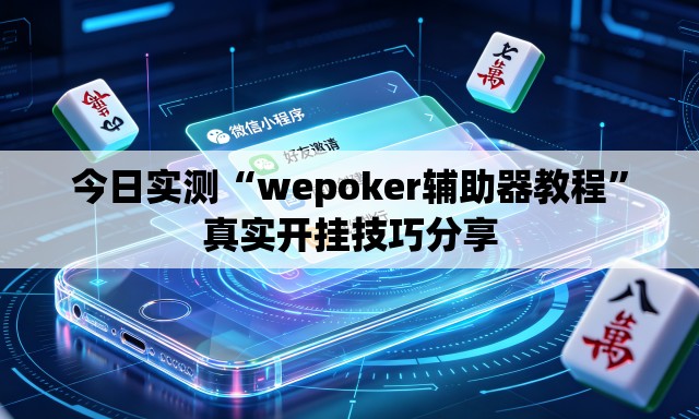 今日实测“wepoker辅助器教程”真实开挂技巧分享