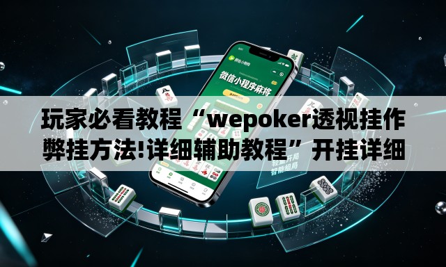 玩家必看教程“wepoker透视挂作弊挂方法!详细辅助教程”开挂详细教学