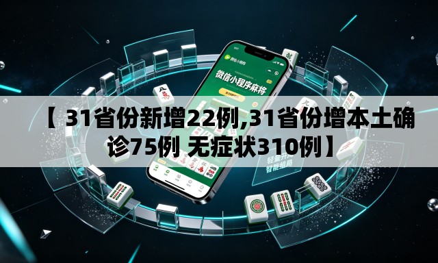 【 31省份新增22例,31省份增本土确诊75例 无症状310例】 【 31省份新增22例,31省份增本土确诊75例 无症状310例】