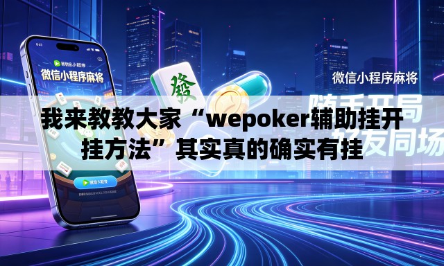 我来教教大家“wepoker辅助挂开挂方法”其实真的确实有挂