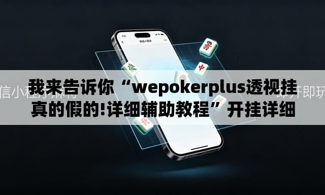 我来告诉你“wepokerplus透视挂真的假的!详细辅助教程”开挂详细教学