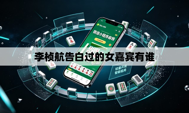 李桢航告白过的女嘉宾有谁 李桢航告白过的女嘉宾有谁