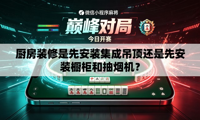 厨房装修是先安装集成吊顶还是先安装橱柜和抽烟机？