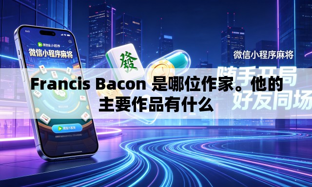 Francis Bacon 是哪位作家。他的主要作品有什么