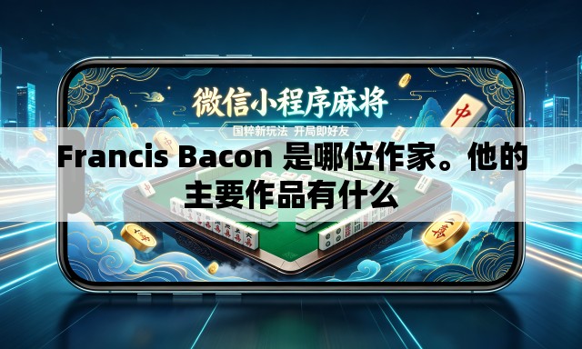 Francis Bacon 是哪位作家	。他的主要作品有什么